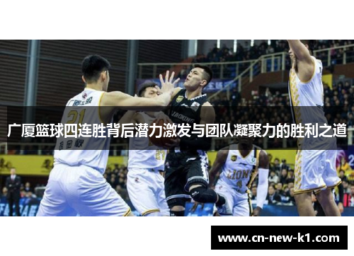 广厦篮球四连胜背后潜力激发与团队凝聚力的胜利之道