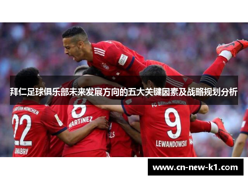 拜仁足球俱乐部未来发展方向的五大关键因素及战略规划分析 拜仁足球俱乐部未来发展方向的五大关键因素及战略规划分析