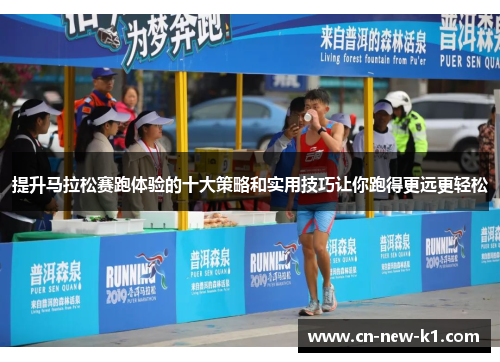提升马拉松赛跑体验的十大策略和实用技巧让你跑得更远更轻松 提升马拉松赛跑体验的十大策略和实用技巧让你跑得更远更轻松