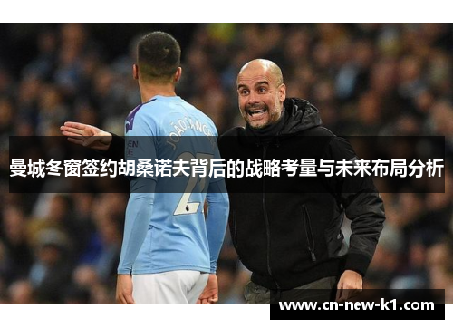 曼城冬窗签约胡桑诺夫背后的战略考量与未来布局分析