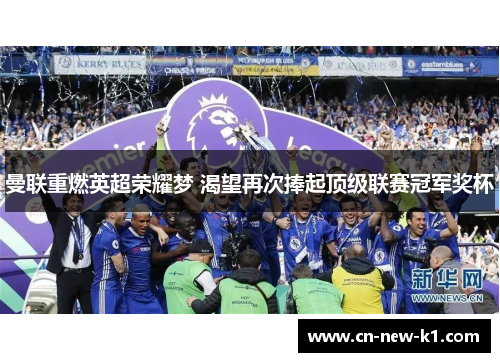 曼联重燃英超荣耀梦 渴望再次捧起顶级联赛冠军奖杯 曼联重燃英超荣耀梦 渴望再次捧起顶级联赛冠军奖杯