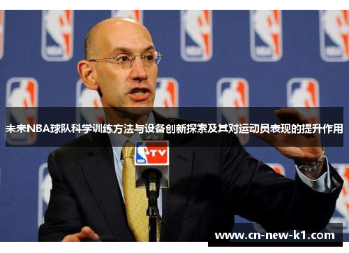 未来NBA球队科学训练方法与设备创新探索及其对运动员表现的提升作用