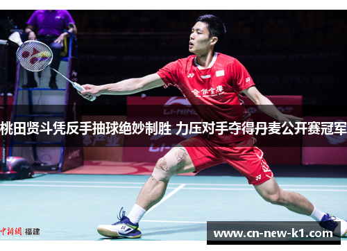 桃田贤斗凭反手抽球绝妙制胜 力压对手夺得丹麦公开赛冠军