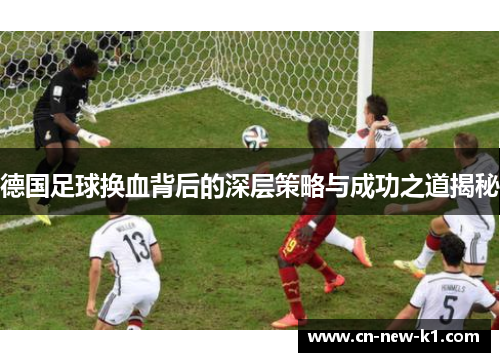 德国足球换血背后的深层策略与成功之道揭秘