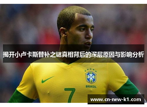 揭开小卢卡斯替补之谜真相背后的深层原因与影响分析