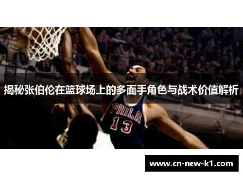 揭秘张伯伦在篮球场上的多面手角色与战术价值解析