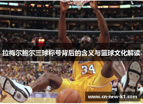 拉梅尔鲍尔三球称号背后的含义与篮球文化解读