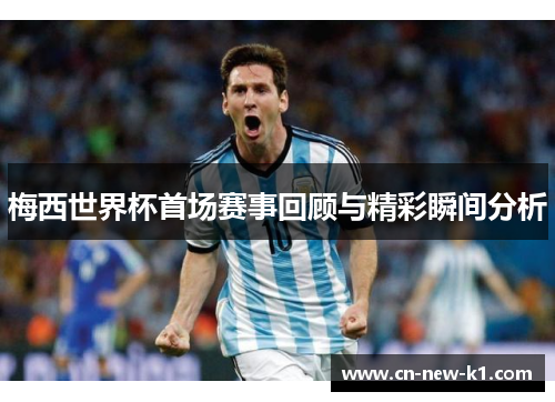 梅西世界杯首场赛事回顾与精彩瞬间分析