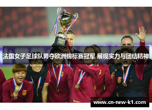 法国女子足球队勇夺欧洲锦标赛冠军 展现实力与团结精神