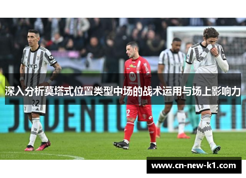 深入分析莫塔式位置类型中场的战术运用与场上影响力 深入分析莫塔式位置类型中场的战术运用与场上影响力
