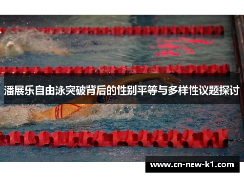 潘展乐自由泳突破背后的性别平等与多样性议题探讨