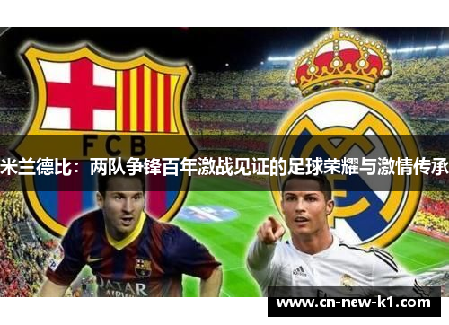 米兰德比:两队争锋百年激战见证的足球荣耀与激情传承 米兰德比:两队争锋百年激战见证的足球荣耀与激情传承