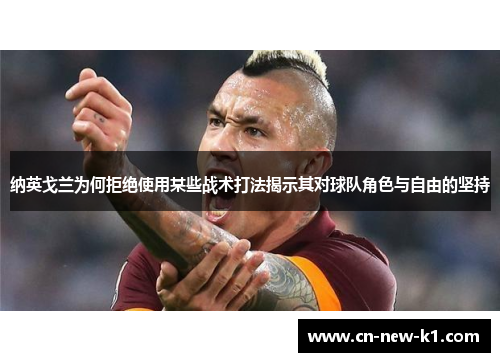 纳英戈兰为何拒绝使用某些战术打法揭示其对球队角色与自由的坚持
