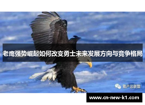 老鹰强势崛起如何改变勇士未来发展方向与竞争格局