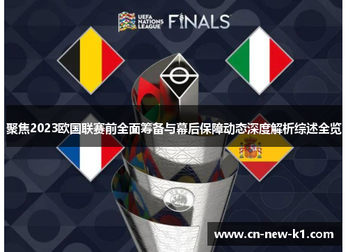聚焦2023欧国联赛前全面筹备与幕后保障动态深度解析综述全览