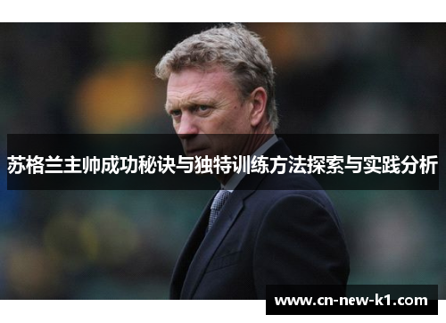 苏格兰主帅成功秘诀与独特训练方法探索与实践分析