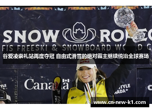 谷爱凌崇礼站再度夺冠 自由式滑雪的绝对霸主继续统治全球赛场