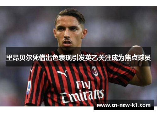 里昂贝尔凭借出色表现引发英乙关注成为焦点球员