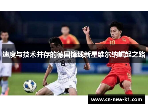 速度与技术并存的德国锋线新星维尔纳崛起之路