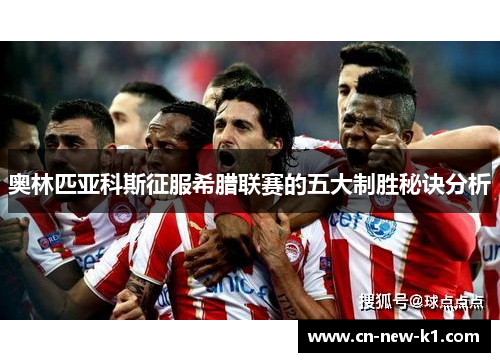 奥林匹亚科斯征服希腊联赛的五大制胜秘诀分析