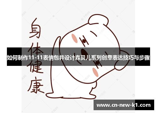 如何制作11-11表情包并设计森贝儿系列创意表达技巧与步骤