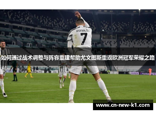 如何通过战术调整与阵容重建帮助尤文图斯重返欧洲冠军荣耀之路