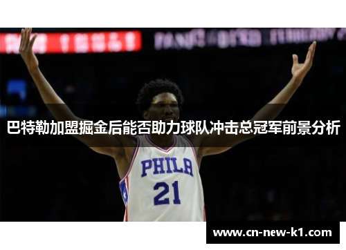 巴特勒加盟掘金后能否助力球队冲击总冠军前景分析 巴特勒加盟掘金后能否助力球队冲击总冠军前景分析