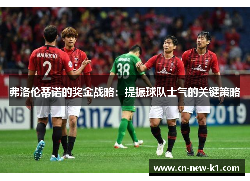 弗洛伦蒂诺的奖金战略：提振球队士气的关键策略