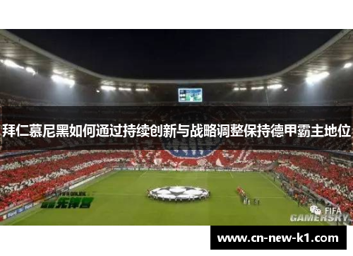 拜仁慕尼黑如何通过持续创新与战略调整保持德甲霸主地位