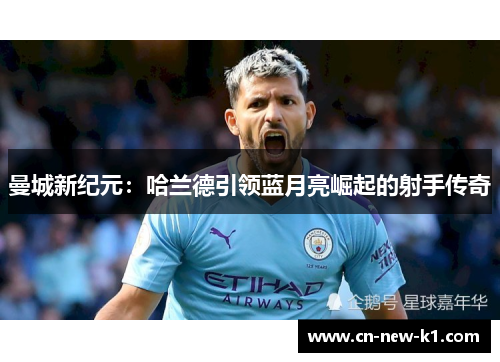 曼城新纪元：哈兰德引领蓝月亮崛起的射手传奇