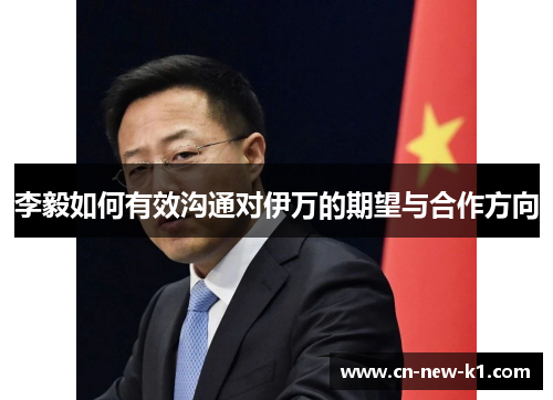 李毅如何有效沟通对伊万的期望与合作方向