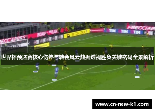 世界杯预选赛核心伤停与转会风云数据透视胜负关键密码全景解析