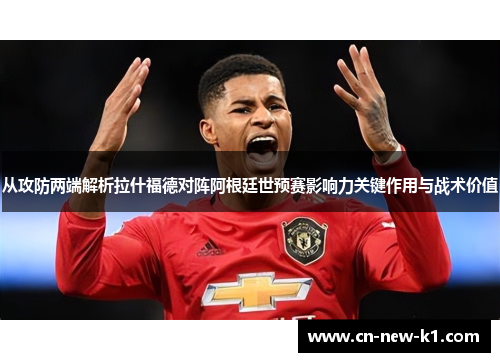 从攻防两端解析拉什福德对阵阿根廷世预赛影响力关键作用与战术价值