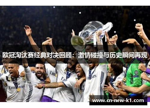 欧冠淘汰赛经典对决回顾:激情碰撞与历史瞬间再现 欧冠淘汰赛经典对决回顾:激情碰撞与历史瞬间再现