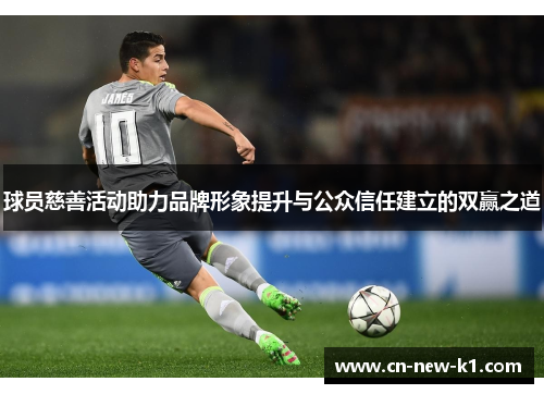 球员慈善活动助力品牌形象提升与公众信任建立的双赢之道