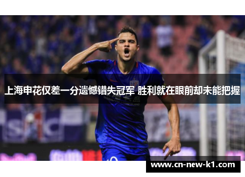 上海申花仅差一分遗憾错失冠军 胜利就在眼前却未能把握