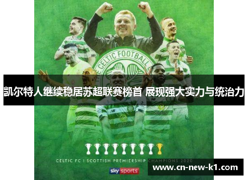 凯尔特人继续稳居苏超联赛榜首 展现强大实力与统治力 凯尔特人继续稳居苏超联赛榜首 展现强大实力与统治力