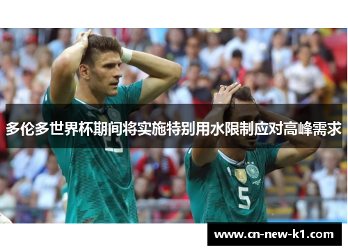 多伦多世界杯期间将实施特别用水限制应对高峰需求 多伦多世界杯期间将实施特别用水限制应对高峰需求