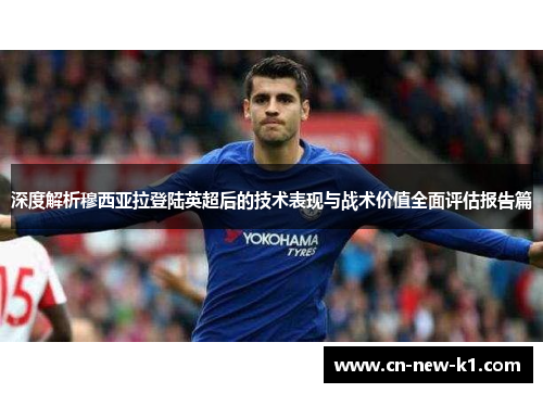 深度解析穆西亚拉登陆英超后的技术表现与战术价值全面评估报告篇 深度解析穆西亚拉登陆英超后的技术表现与战术价值全面评估报告篇