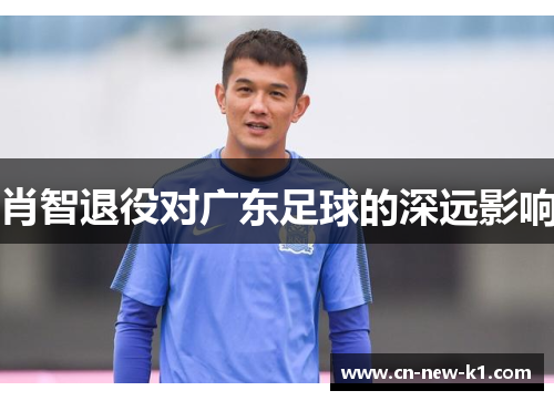 肖智退役对广东足球的深远影响
