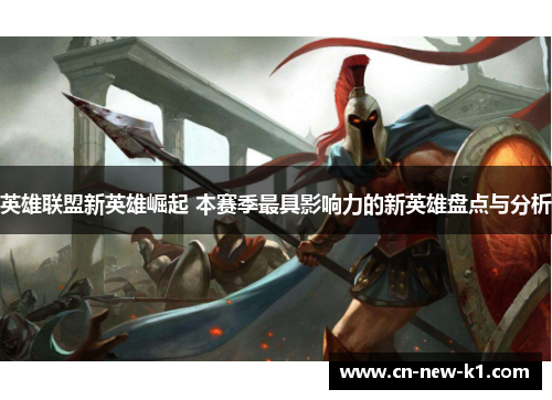 英雄联盟新英雄崛起 本赛季最具影响力的新英雄盘点与分析