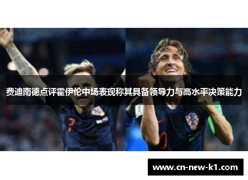 费迪南德点评霍伊伦中场表现称其具备领导力与高水平决策能力