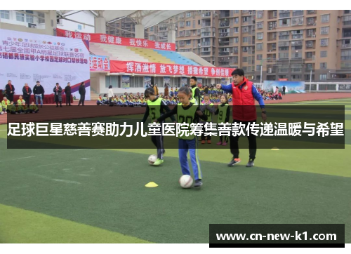 足球巨星慈善赛助力儿童医院筹集善款传递温暖与希望