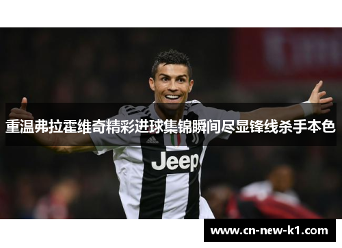 重温弗拉霍维奇精彩进球集锦瞬间尽显锋线杀手本色