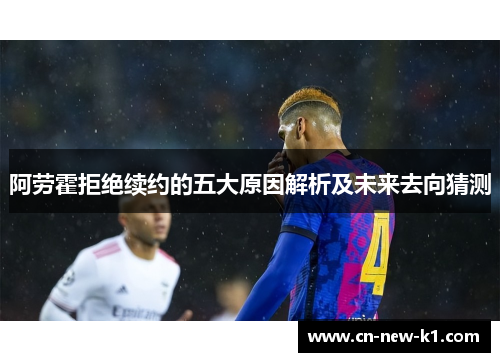 阿劳霍拒绝续约的五大原因解析及未来去向猜测