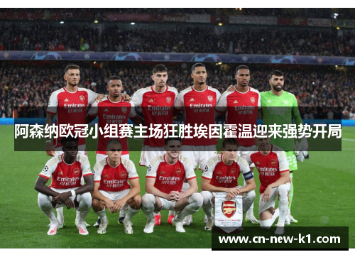 阿森纳欧冠小组赛主场狂胜埃因霍温迎来强势开局