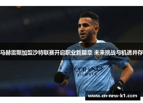 马赫雷斯加盟沙特联赛开启职业新篇章 未来挑战与机遇并存