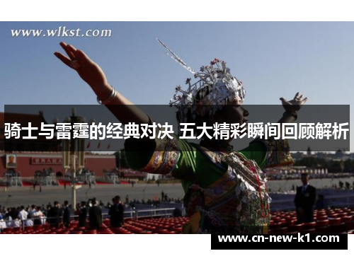 骑士与雷霆的经典对决 五大精彩瞬间回顾解析