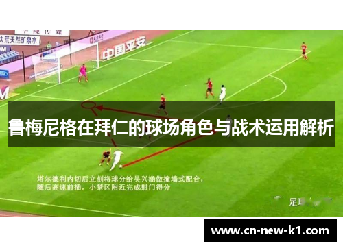 鲁梅尼格在拜仁的球场角色与战术运用解析