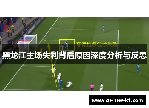 黑龙江主场失利背后原因深度分析与反思